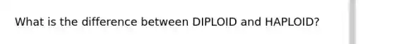 What is the difference between DIPLOID and HAPLOID?