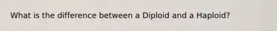 What is the difference between a Diploid and a Haploid?