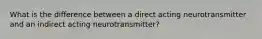 What is the difference between a direct acting neurotransmitter and an indirect acting neurotransmitter?