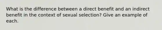 What is the difference between a direct benefit and an indirect benefit in the context of sexual selection? Give an example of each.