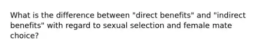 What is the difference between "direct benefits" and "indirect benefits" with regard to sexual selection and female mate choice?