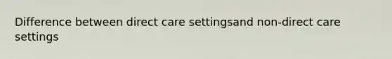 Difference between direct care settingsand non-direct care settings