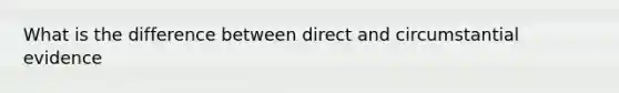 What is the difference between direct and circumstantial evidence