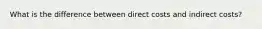 What is the difference between direct costs and indirect costs?