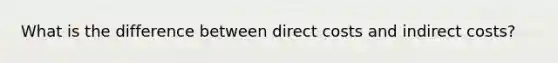 What is the difference between direct costs and indirect costs?