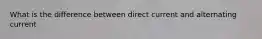 What is the difference between direct current and alternating current