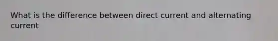 What is the difference between direct current and alternating current