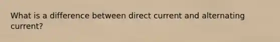 What is a difference between direct current and alternating current?