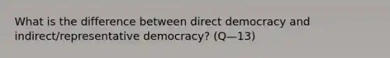 What is the difference between direct democracy and indirect/representative democracy? (Q—13)