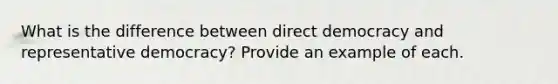 What is the difference between direct democracy and representative democracy? Provide an example of each.