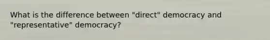 What is the difference between "direct" democracy and "representative" democracy?