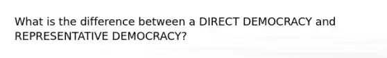 What is the difference between a DIRECT DEMOCRACY and REPRESENTATIVE DEMOCRACY?