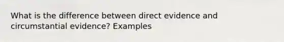 What is the difference between direct evidence and circumstantial evidence? Examples