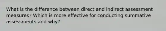 What is the difference between direct and indirect assessment measures? Which is more effective for conducting summative assessments and why?