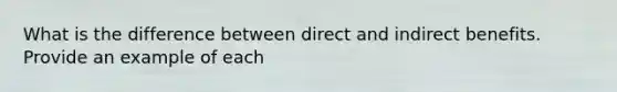 What is the difference between direct and indirect benefits. Provide an example of each