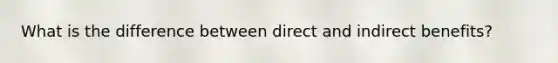 What is the difference between direct and indirect benefits?