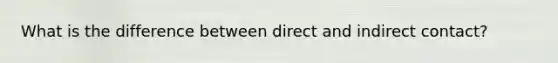 What is the difference between direct and indirect contact?