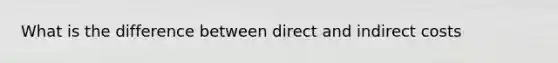 What is the difference between direct and indirect costs