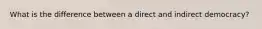 What is the difference between a direct and indirect democracy?