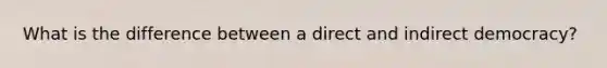 What is the difference between a direct and indirect democracy?