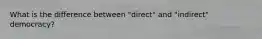 What is the difference between "direct" and "indirect" democracy?