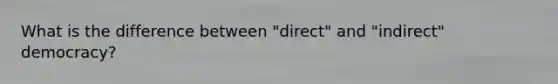 What is the difference between "direct" and "indirect" democracy?