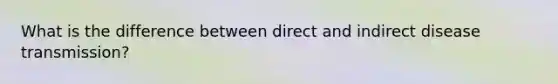 What is the difference between direct and indirect disease transmission?