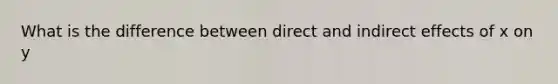 What is the difference between direct and indirect effects of x on y