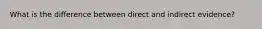 What is the difference between direct and indirect evidence?