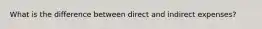 What is the difference between direct and indirect expenses?