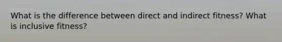 What is the difference between direct and indirect fitness? What is inclusive fitness?