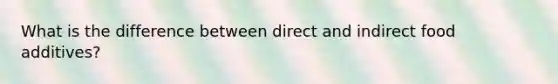 What is the difference between direct and indirect food additives?
