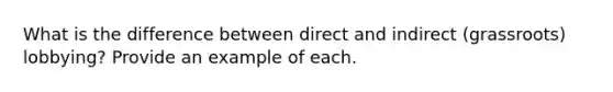 What is the difference between direct and indirect (grassroots) lobbying? Provide an example of each.