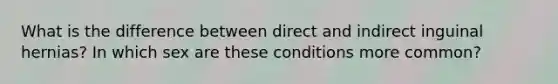 What is the difference between direct and indirect inguinal hernias? In which sex are these conditions more common?