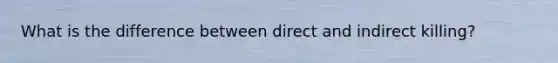 What is the difference between direct and indirect killing?