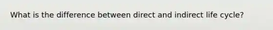 What is the difference between direct and indirect life cycle?