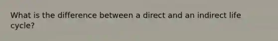 What is the difference between a direct and an indirect life cycle?