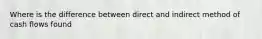 Where is the difference between direct and indirect method of cash flows found