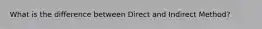 What is the difference between Direct and Indirect Method?