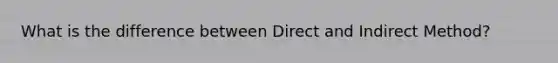 What is the difference between Direct and Indirect Method?