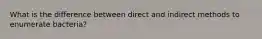 What is the difference between direct and indirect methods to enumerate bacteria?