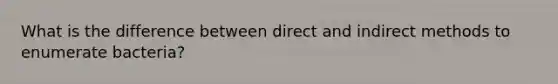 What is the difference between direct and indirect methods to enumerate bacteria?