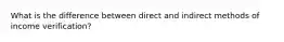 What is the difference between direct and indirect methods of income verification?