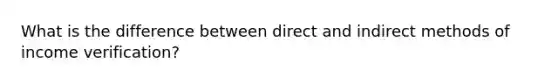 What is the difference between direct and indirect methods of income verification?