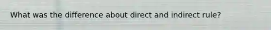 What was the difference about direct and indirect rule?