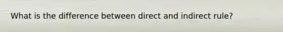 What is the difference between direct and indirect rule?