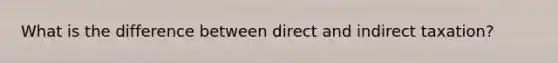 What is the difference between direct and indirect taxation?