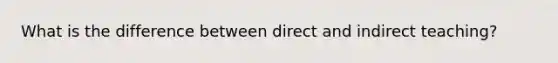 What is the difference between direct and indirect teaching?