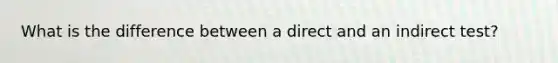 What is the difference between a direct and an indirect test?