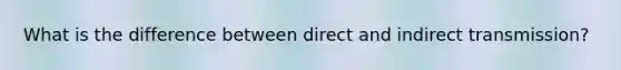 What is the difference between direct and indirect transmission?